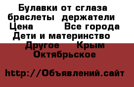 Булавки от сглаза, браслеты, держатели › Цена ­ 180 - Все города Дети и материнство » Другое   . Крым,Октябрьское